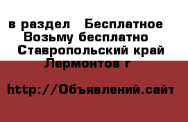  в раздел : Бесплатное » Возьму бесплатно . Ставропольский край,Лермонтов г.